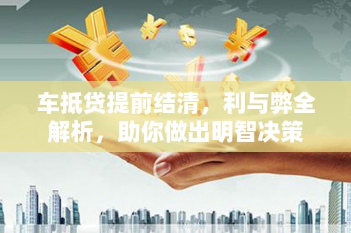 苍溪车抵贷提前结清，利与弊全解析，助你做出明智决策