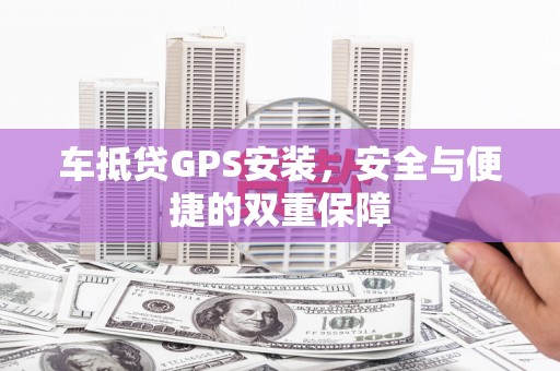 凉城车抵贷GPS安装，安全与便捷的双重保障