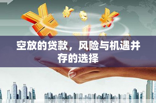 肇州空放的贷款，风险与机遇并存的选择
