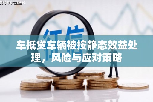 思茅车抵贷车辆被按静态效益处理，风险与应对策略