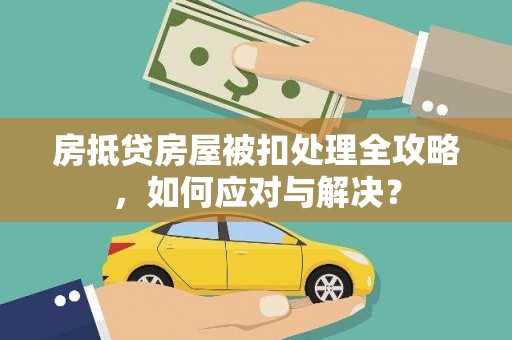思茅房抵贷房屋被扣处理全攻略，如何应对与解决？