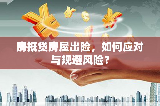 思茅房抵贷房屋出险，如何应对与规避风险？