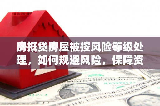 清丰房抵贷房屋被按风险等级处理，如何规避风险，保障资产安全？