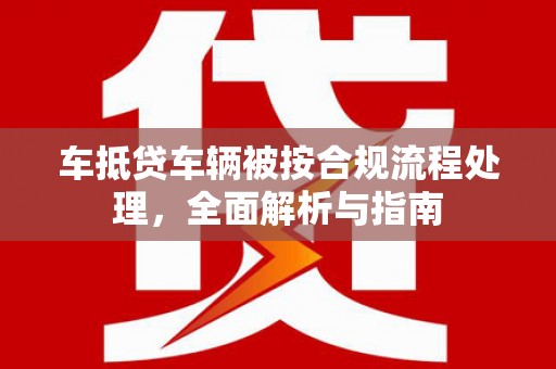 大溪车抵贷车辆被按合规流程处理，全面解析与指南