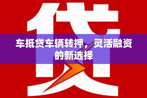 大溪车抵贷车辆转押，灵活融资的新选择