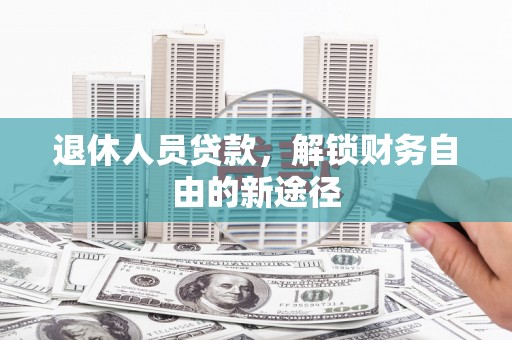 丰滨退休人员贷款，解锁财务自由的新途径