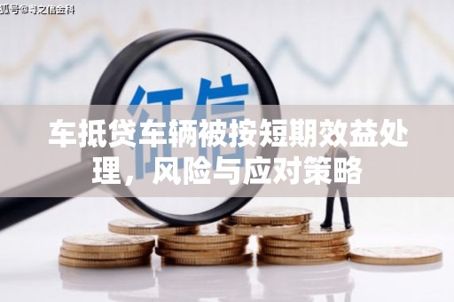 三原车抵贷车辆被按短期效益处理，风险与应对策略