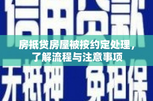 三原房抵贷房屋被按约定处理，了解流程与注意事项