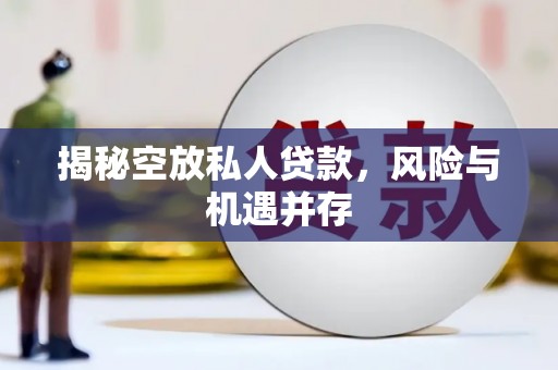 三原揭秘空放私人贷款，风险与机遇并存