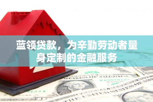 通川蓝领贷款，为辛勤劳动者量身定制的金融服务