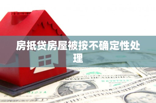 兰西房抵贷房屋被按不确定性处理