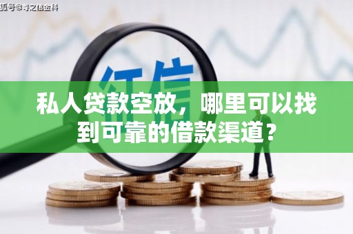 七美私人贷款空放，哪里可以找到可靠的借款渠道？