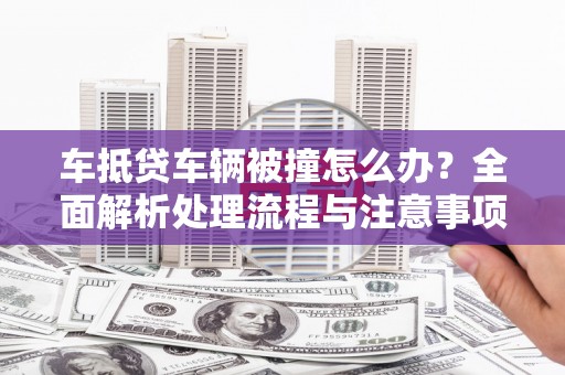 凉城车抵贷车辆被撞怎么办？全面解析处理流程与注意事项