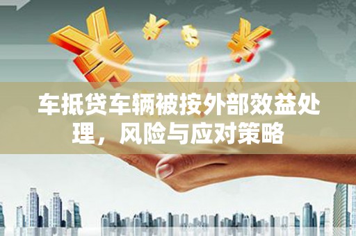 三原车抵贷车辆被按外部效益处理，风险与应对策略