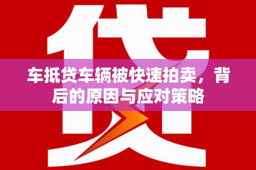 金堂车抵贷车辆被快速拍卖，背后的原因与应对策略