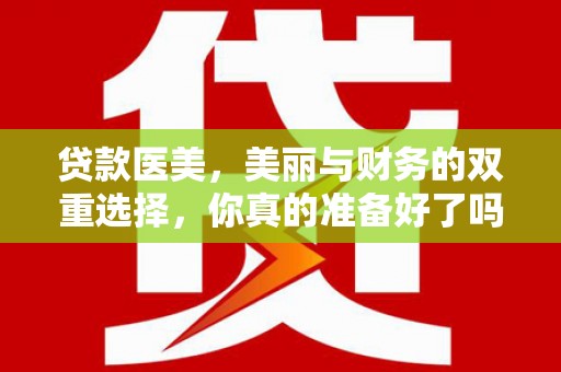 金堂贷款医美，美丽与财务的双重选择，你真的准备好了吗？