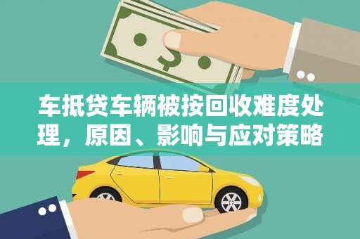 烟台车抵贷车辆被按回收难度处理，原因、影响与应对策略