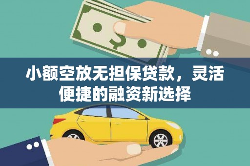 烟台小额空放无担保贷款，灵活便捷的融资新选择