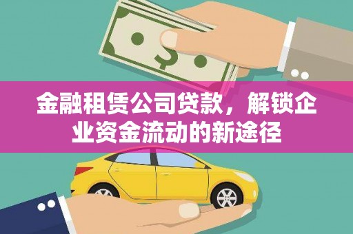 元谋金融租赁公司贷款，解锁企业资金流动的新途径
