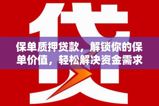 监利保单质押贷款，解锁你的保单价值，轻松解决资金需求