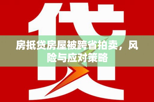 赣榆房抵贷房屋被跨省拍卖，风险与应对策略