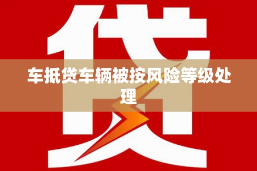 赣榆车抵贷车辆被按风险等级处理