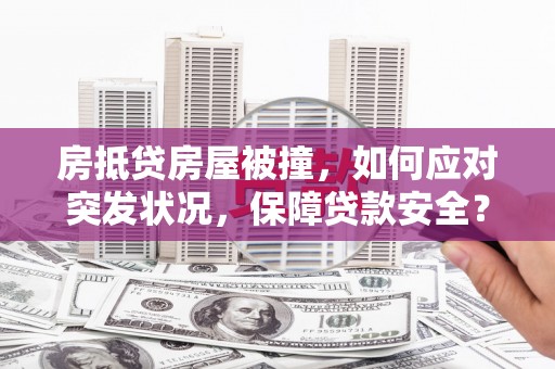 江都房抵贷房屋被撞，如何应对突发状况，保障贷款安全？
