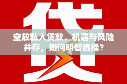 江都空放私人贷款，机遇与风险并存，如何明智选择？