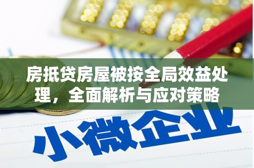 江都房抵贷房屋被按全局效益处理，全面解析与应对策略