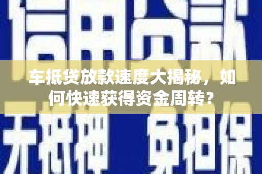 抚松车抵贷放款速度大揭秘，如何快速获得资金周转？