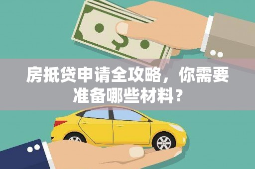 抚松房抵贷申请全攻略，你需要准备哪些材料？