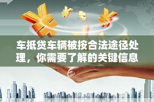 烟台车抵贷车辆被按合法途径处理，你需要了解的关键信息