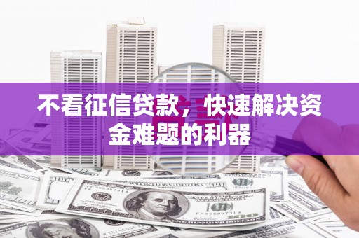 巨鹿不看征信贷款，快速解决资金难题的利器