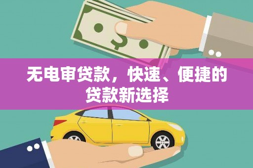 湖南无电审贷款，快速、便捷的贷款新选择