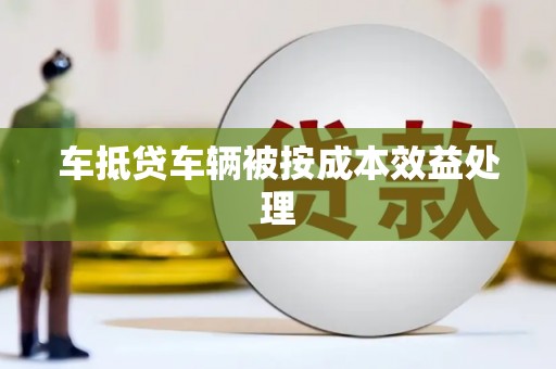 湖南车抵贷车辆被按成本效益处理