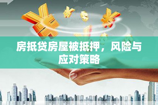 姚安房抵贷房屋被抵押，风险与应对策略