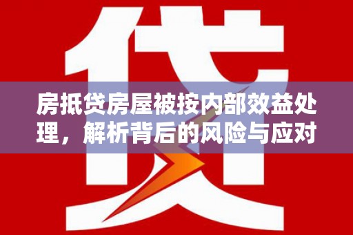 松岭房抵贷房屋被按内部效益处理，解析背后的风险与应对策略