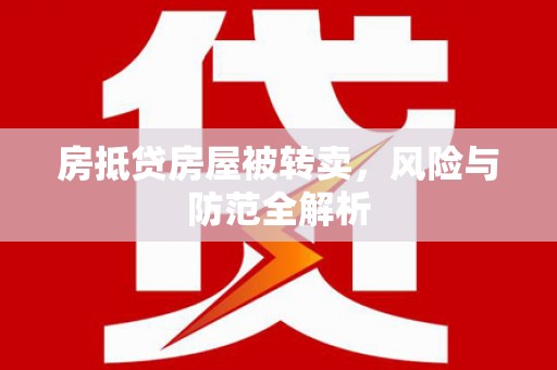 桥西房抵贷房屋被转卖，风险与防范全解析