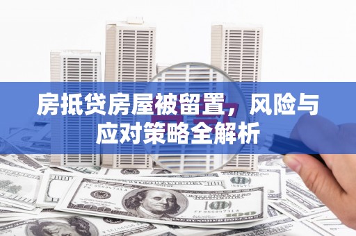西宁房抵贷房屋被留置，风险与应对策略全解析