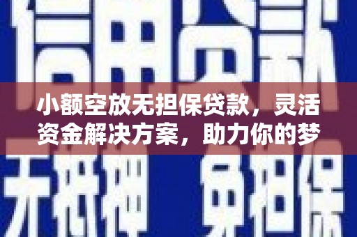 西宁小额空放无担保贷款，灵活资金解决方案，助力你的梦想起航