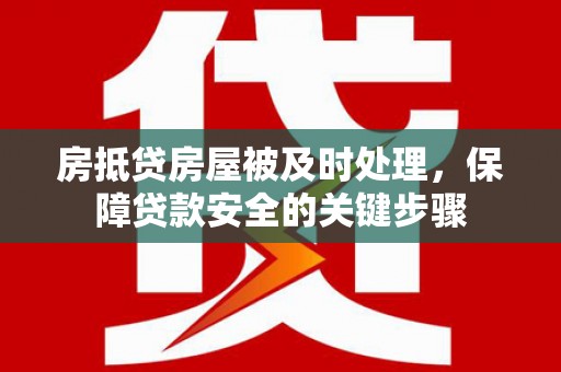 山阳房抵贷房屋被及时处理，保障贷款安全的关键步骤