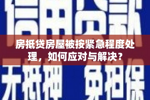 迎泽房抵贷房屋被按紧急程度处理，如何应对与解决？