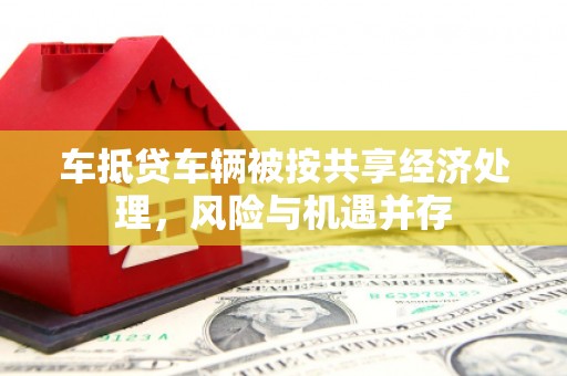 山阳车抵贷车辆被按共享经济处理，风险与机遇并存
