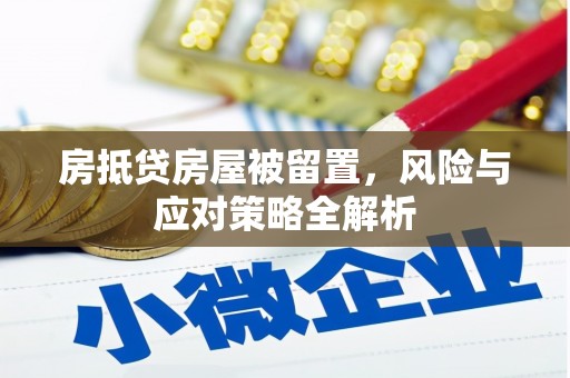 全南房抵贷房屋被留置，风险与应对策略全解析