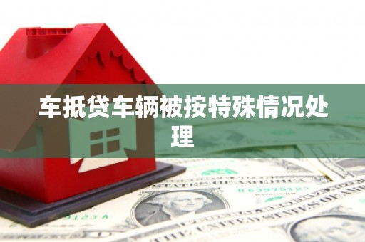 兰溪车抵贷车辆被按特殊情况处理