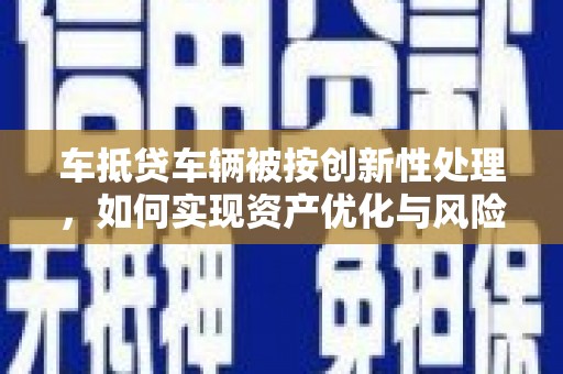 山上车抵贷车辆被按创新性处理，如何实现资产优化与风险控制？