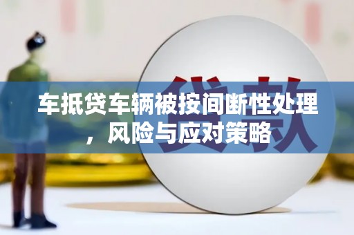 全南车抵贷车辆被按间断性处理，风险与应对策略