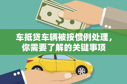 确山车抵贷车辆被按惯例处理，你需要了解的关键事项