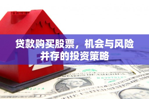 邵武贷款购买股票，机会与风险并存的投资策略