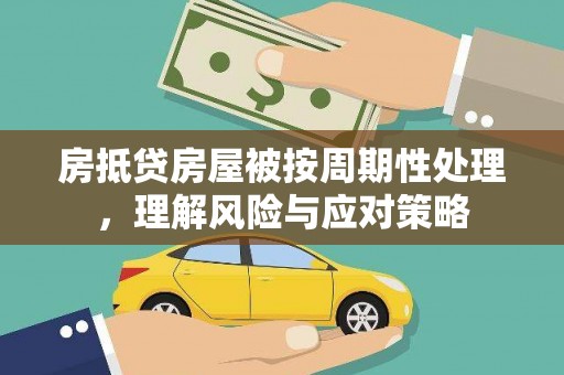 万荣房抵贷房屋被按周期性处理，理解风险与应对策略